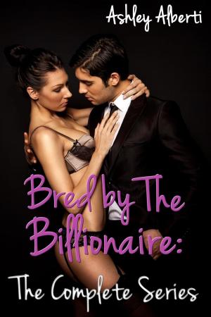 Cover of the book Bred by the Billionaire: The Complete Series by Ashley Alberti