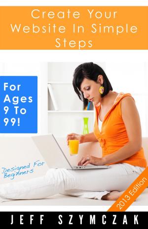 Cover of the book Create Your Website In Simple Steps - For Ages 9 To 99! by Kenneth Reece