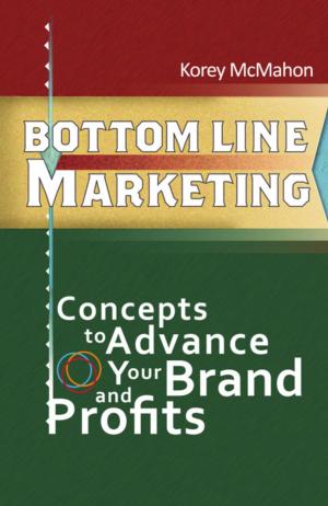 Cover of the book BOTTOM LINE MARKETING: Concepts To Advance Your Brand And Profits by Melanie Armstrong