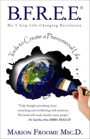 Cover of the book B.F.R.E.E.® The 5 Step Life-Changing Revolution: Tools to Create a Phenomenal Life by Thomas Knapp, Adrian Burki, Andreas Lüthi, Daniel Zanetti