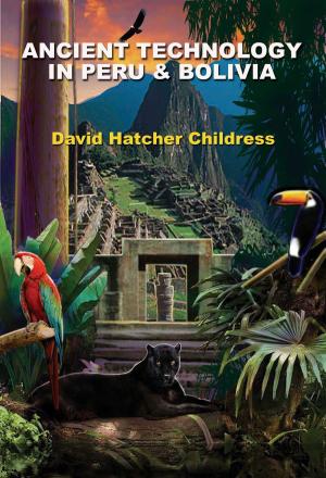 Cover of the book Ancient Technology in Peru and Bolivia by David Hatcher Childress