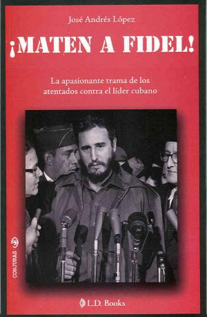 Book cover of Maten a Fidel!. La apasionante trama de los atentados contra el lider cubano