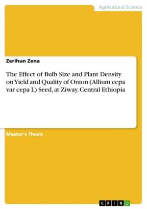 Cover of the book The Effect of Bulb Size and Plant Density on Yield and Quality of Onion (Allium cepa var cepa L) Seed, at Ziway, Central Ethiopia by Christopher Selbach