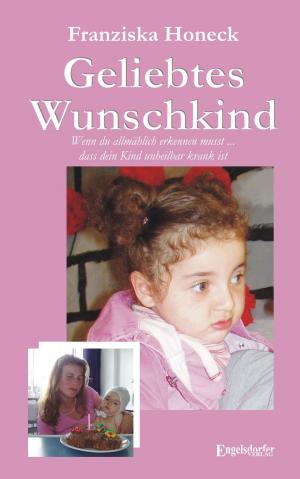 Cover of the book Geliebtes Wunschkind. Wenn du allmählich erkennen musst, dass dein Kind unheilbar krank ist by Klaus Richard Grün