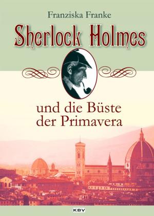 Cover of the book Sherlock Holmes und die Büste der Primavera by Bruno Sebastiani