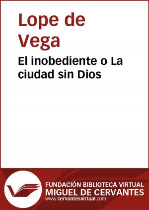 Cover of the book El inobediente o La ciudad sin Dios by Lope de Vega