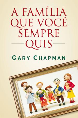 Cover of the book A família que você sempre quis by Gary Chapman