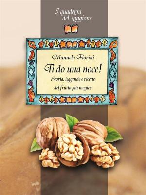 Cover of the book Ti do una noce! Storia, leggende e ricette del frutto più magico by Autrici varie
