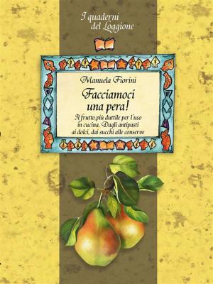 bigCover of the book Facciamoci una pera! Il frutto più duttile in cucina. Storia, curiosità e ricette. by 