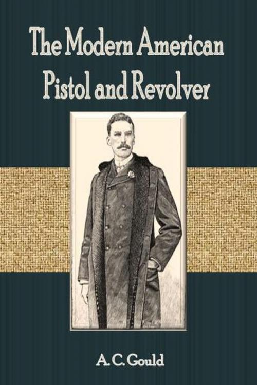 Cover of the book The Modern American Pistol and Revolver by A. C. Gould, cbook2823