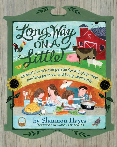 Cover of the book Long Way on a Little: An Earth Lover’s Companion for Enjoying Meat, Pinching Pennies, and Living Deliciously by Shannon Hayes, Left to Write Press