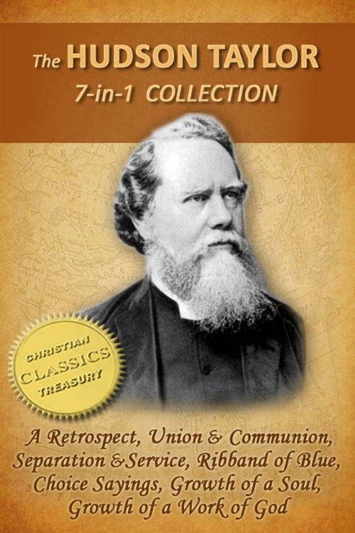 Cover of the book The HUDSON TAYLOR Collection, 7-in-1 [Illustrated] A Retrospect, Union and Communion, Separation and Service, Ribband of Blue, Taylor in Early Years, Growth of a Work of God, Choice Sayings by Hudson Taylor, Christian Classics Treasury