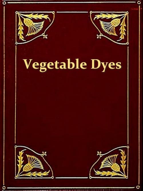 Cover of the book Vegetable Dyes by Ethel M. Mairet, VolumesOfValue