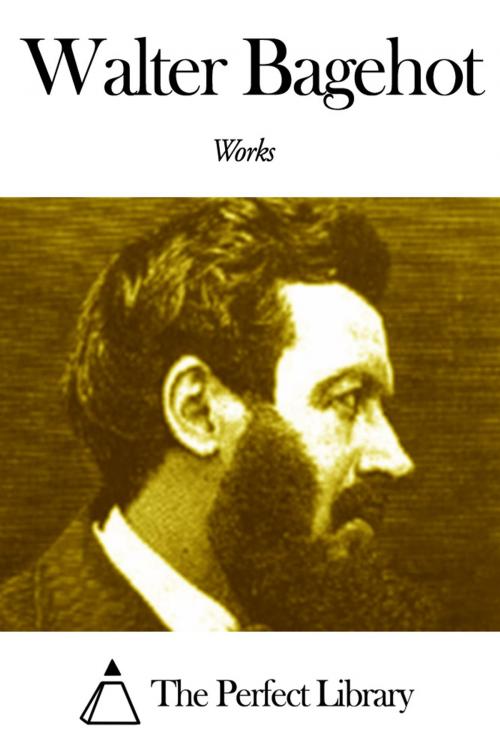 Cover of the book Works of Walter Bagehot by Walter Bagehot, The Perfect Library