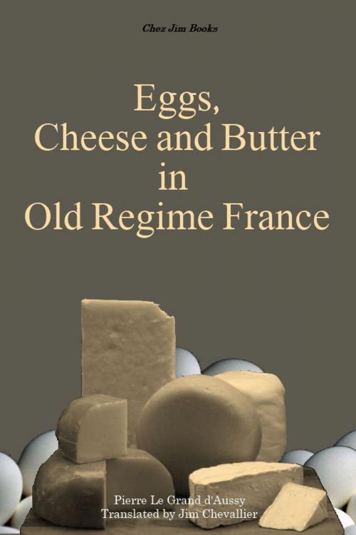 Cover of the book Eggs, Cheese and Butter in Old Regime France by Pierre Jean-Baptiste Le Grand d'Aussy, Jim Chevallier, Chez Jim