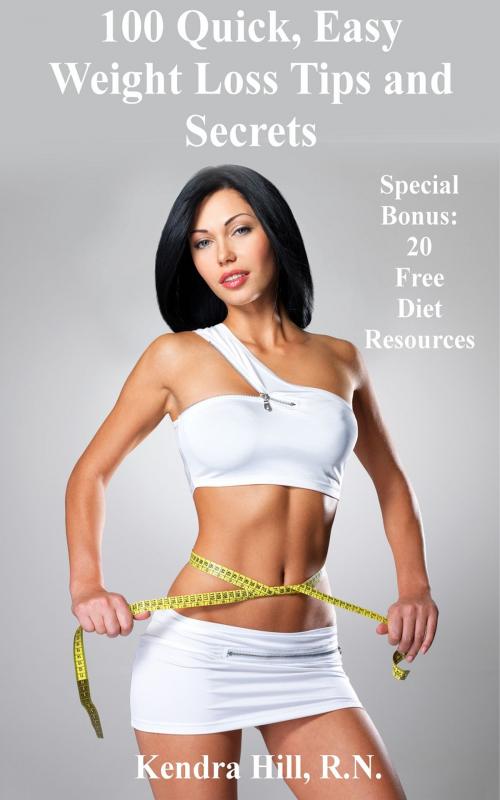 Cover of the book 100 Quick, Easy Weight Loss Tips and Secrets by Kendra Hill, R.N., Kendra Hill, R.N.