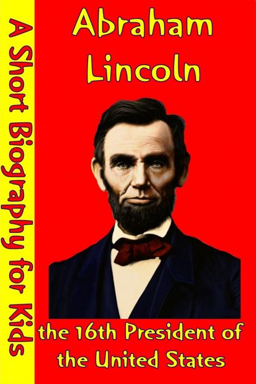 Cover of the book Abraham Lincoln : the 16th President of the United States by Best Children's Biographies, Best Children's Biographies