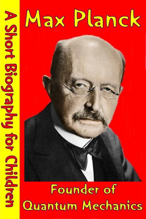 Cover of the book Max Planck : Founder of Quantum Mechanics by Best Children's Biographies, Best Children's Biographies