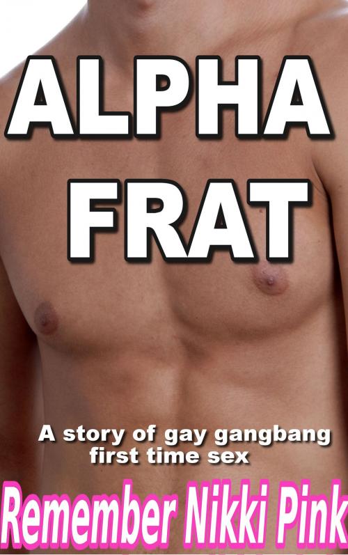 Cover of the book Alpha Frat A Story of Gay Gangbang First Time Sex by Remember Nikki Pink, Remember Nikki Pink