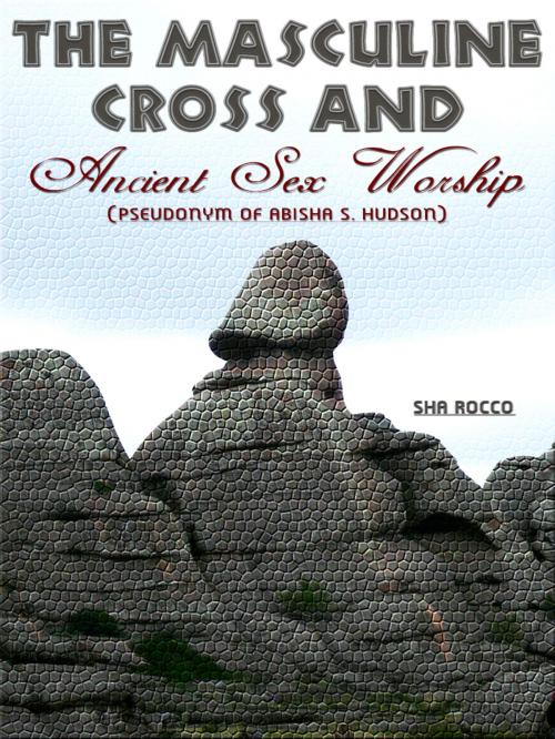 Cover of the book The Masculine Cross And Ancient Sex Worship by Sha Rocco, AppsPublisher