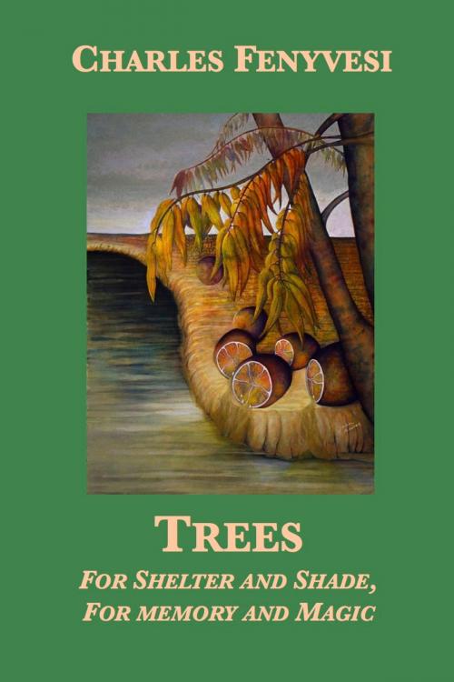 Cover of the book Trees: For Shelter and Shade, For Memory and Magic by Charles Fenyvesi, Plunkett Lake Press