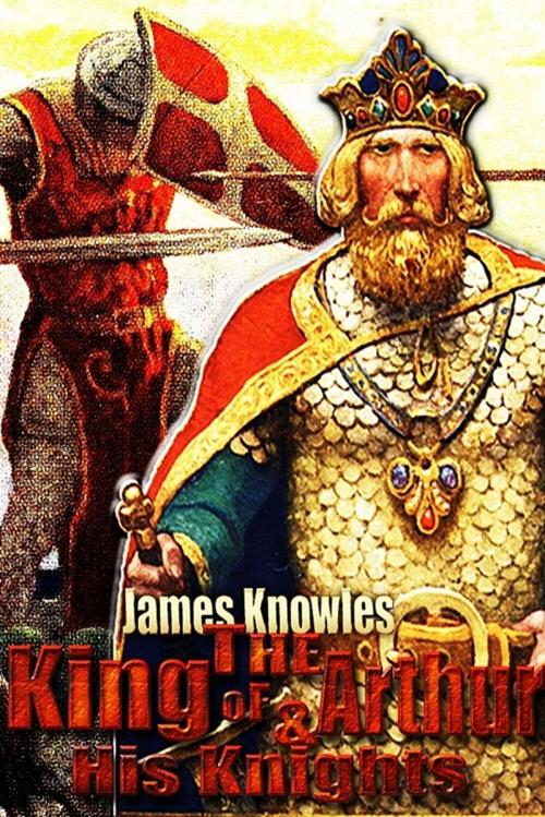 Cover of the book The Legends Of King Arthur And His Knights by James Knowles, Higs  Publishing