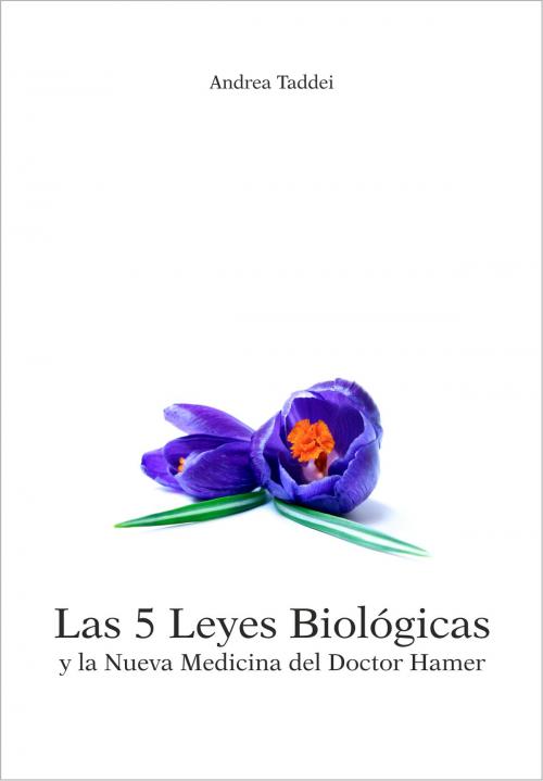 Cover of the book Las 5 Leyes Biológicas y la Nueva Medicina del Doctor Hamer by Andrea Taddei, Andrea Taddei