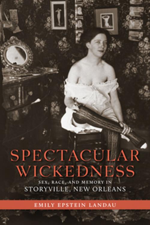 Cover of the book Spectacular Wickedness by Emily Epstein Landau, LSU Press