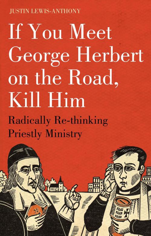 Cover of the book If you meet George Herbert on the road, kill him by The Revd Justin Lewis-Anthony, Bloomsbury Publishing