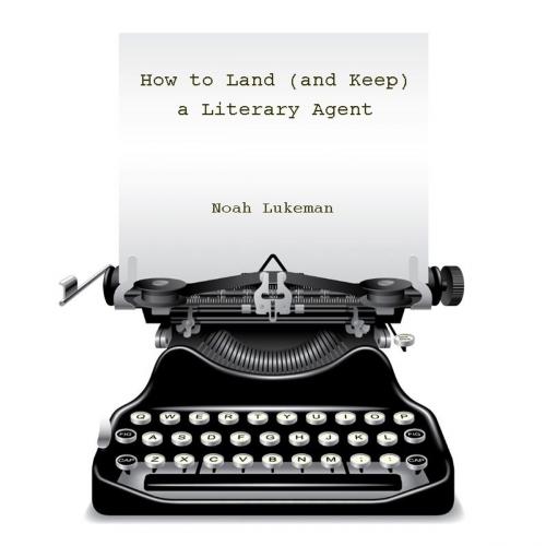 Cover of the book How to Land (and Keep) a Literary Agent by Noah Lukeman, Noah Lukeman