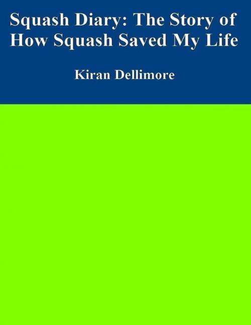 Cover of the book Squash Diary: The Story of How Squash Saved My Life by Kiran Dellimore, Lulu.com