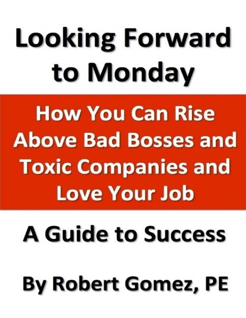 Cover of the book Looking Forward to Monday: How You Can Rise Above Bad Bosses and Toxic Companies and Love Your Job by Robert Gomez, Lulu.com