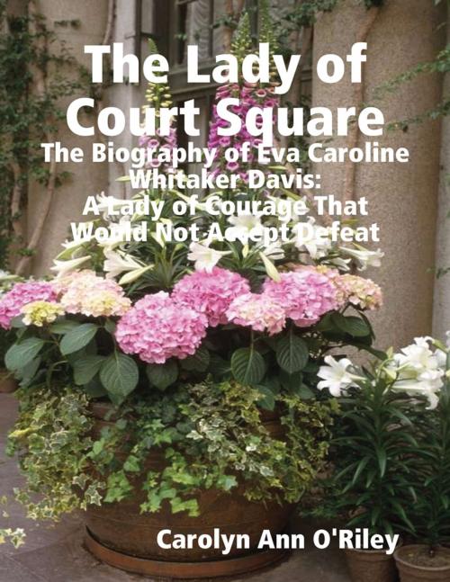 Cover of the book The Lady of Court Square: The Biography of Eva Caroline Whitaker Davis: A Lady of Courage That Would Not Accept Defeat by Carolyn Ann O'Riley, Lulu.com