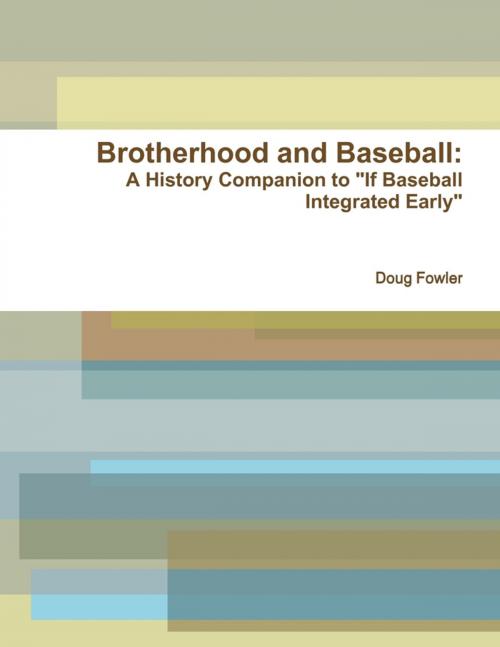 Cover of the book Brotherhood and Baseball: A History Companion to "If Baseball Integrated Early" by Doug Fowler, Lulu.com