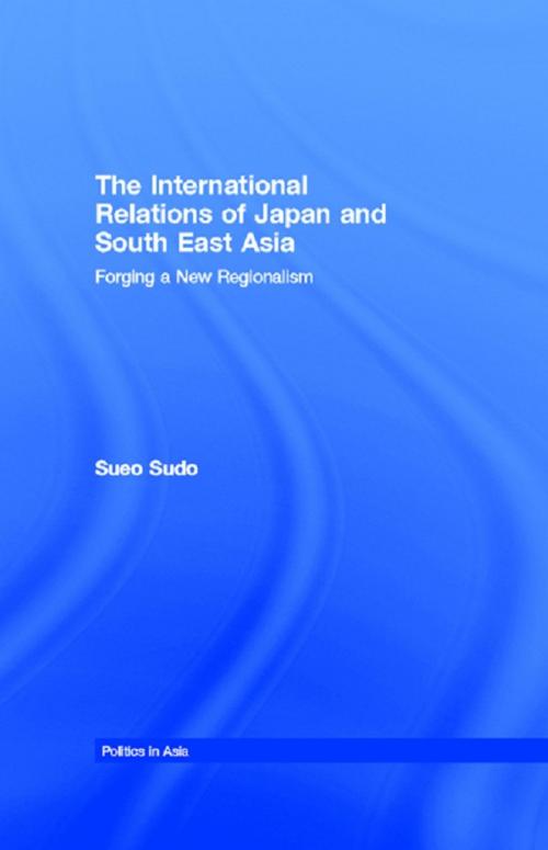 Cover of the book The International Relations of Japan and South East Asia by Sueo Sudo, Taylor and Francis