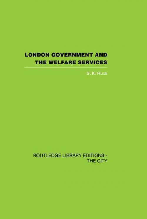 Cover of the book London Government and the Welfare Services by S.K. Ruck, Taylor and Francis