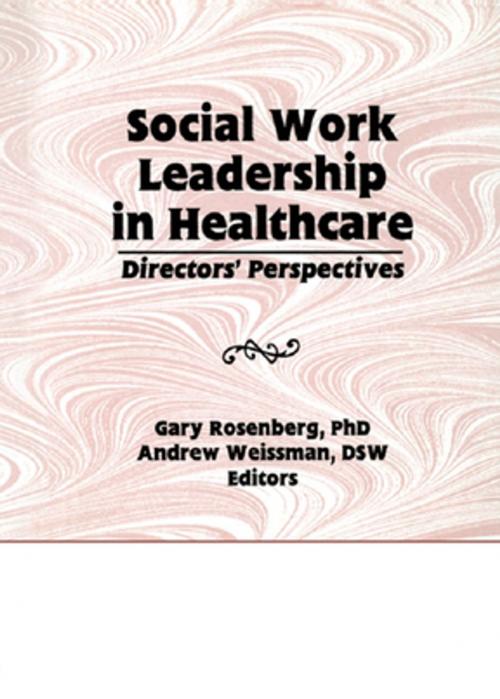Cover of the book Social Work Leadership in Healthcare by Gary Rosenberg, Andrew Weissman, Taylor and Francis