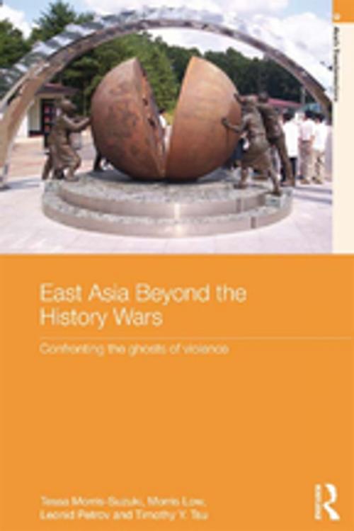 Cover of the book East Asia Beyond the History Wars by Tessa Morris-Suzuki, Morris Low, Leonid Petrov, Timothy Y. Tsu, Taylor and Francis