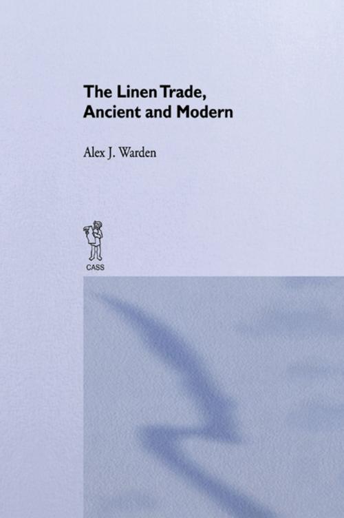 Cover of the book The Linen Trade, Ancient and Modern by A.J. Warden, Taylor and Francis