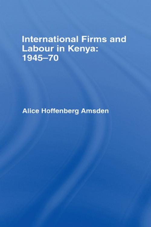 Cover of the book International Firms and Labour in Kenya 1945-1970 by Alice Amsden, Taylor and Francis