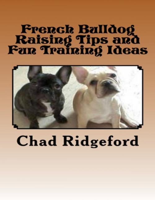 Cover of the book French Bulldog Raising Tips and Fun Training Ideas by Chad Ridgeford, Lulu.com