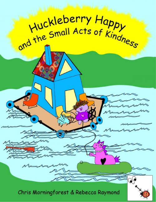 Cover of the book Huckleberry Happy and the Small Acts of Kindness by Chris Morningforest, Rebecca Raymond, Lulu.com