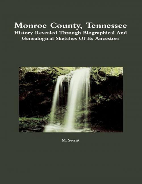 Cover of the book Monroe County, Tennessee: History Revealed Through Biographical and Genealogical Sketches of Its Ancestors by M. Secrist, Lulu.com