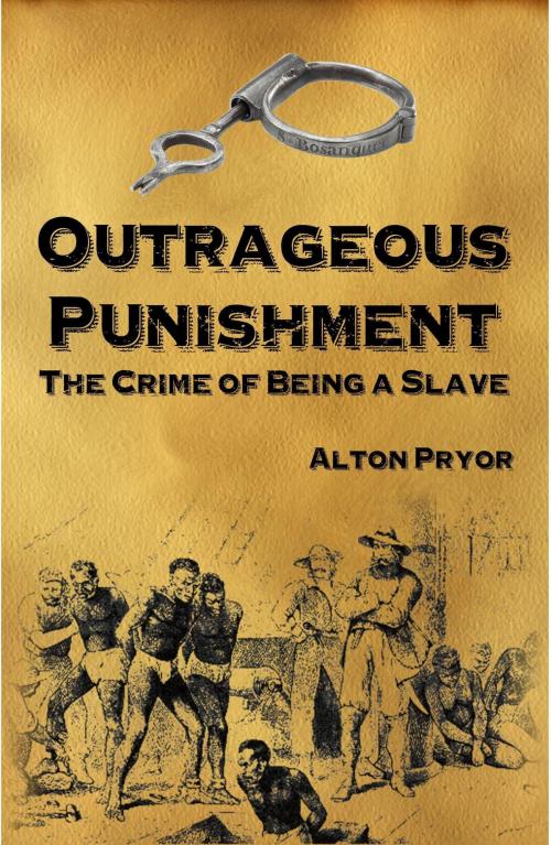 Cover of the book Outrageous Punishment: The Crime of Being a Slave by Alton Pryor, Alton Pryor