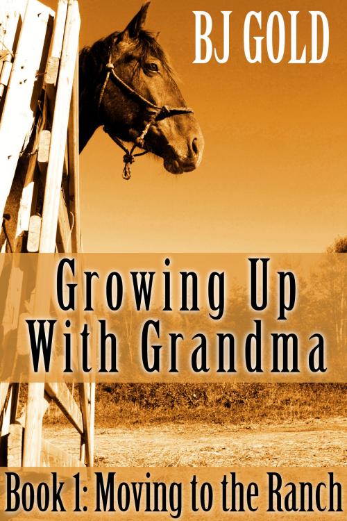 Cover of the book Growing Up With Grandma: Moving To The Ranch by Bj Gold, Bj Gold