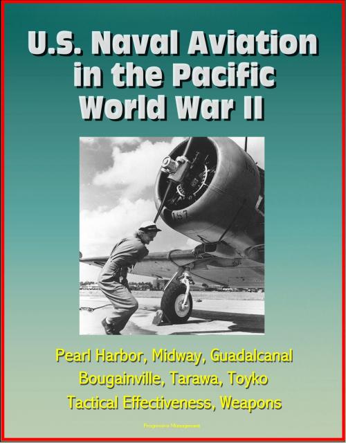 Cover of the book U.S. Naval Aviation in the Pacific: World War II - Pearl Harbor, Midway, Guadalcanal, Bougainville, Tarawa, Toyko, Tactical Effectiveness, Weapons by Progressive Management, Progressive Management