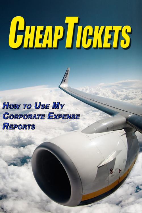 Cover of the book Cheap Tickets: How to Use My Corporate Expense Report by Emily Kim, Richard