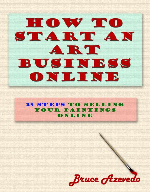 Cover of the book How to Start an Art Business Online by Bruce Azevedo, Bruce Azevedo