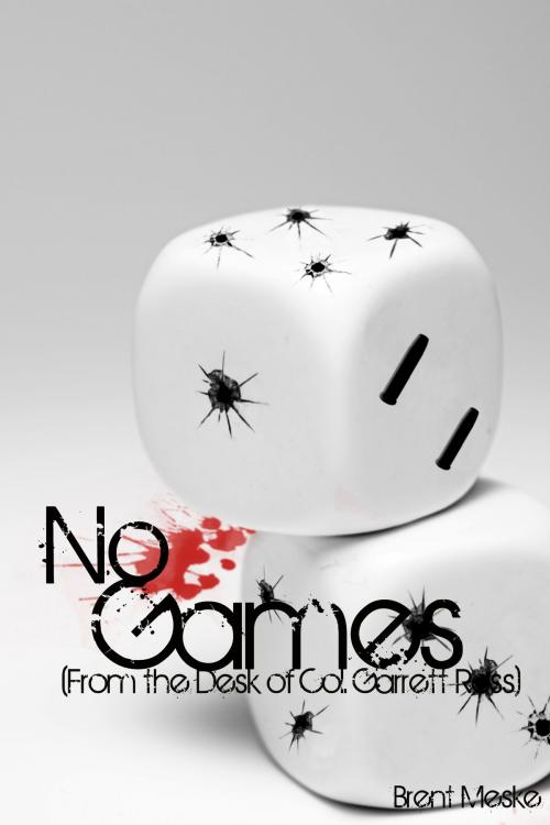 Cover of the book No Games (From the Desk of Col. Garrett Ross) by Brent Meske, Brent Meske