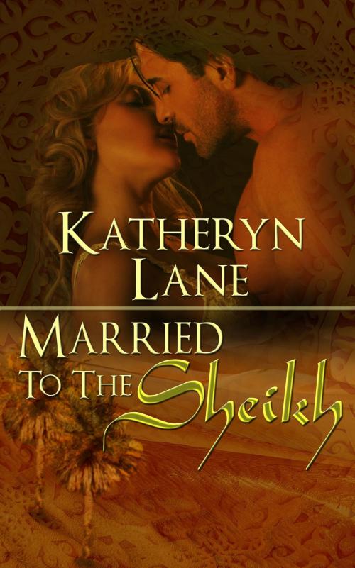 Cover of the book Married To The Sheikh (Book 2 of The Desert Sheikh) (Sheikh Romance Trilogy) by Katheryn Lane, Katheryn Lane